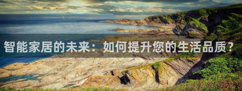 云顶集团下载app：智能家居的未来：如何